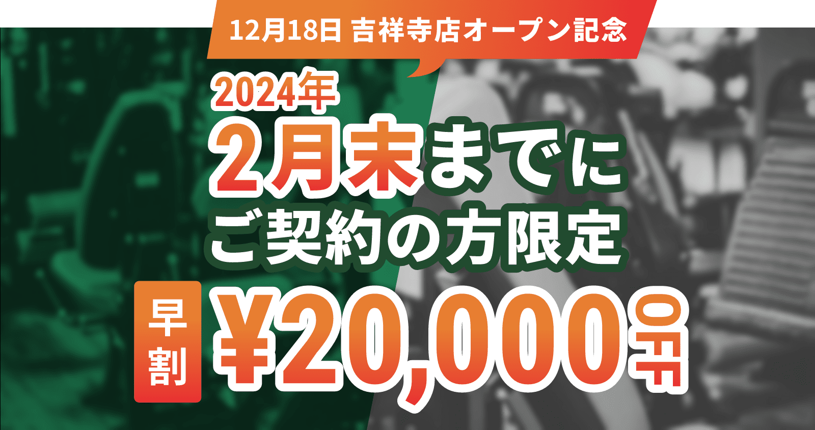 12月18日吉祥寺店オープン記念 2024年2月末までにご契約の方限定早割20,000円OFF