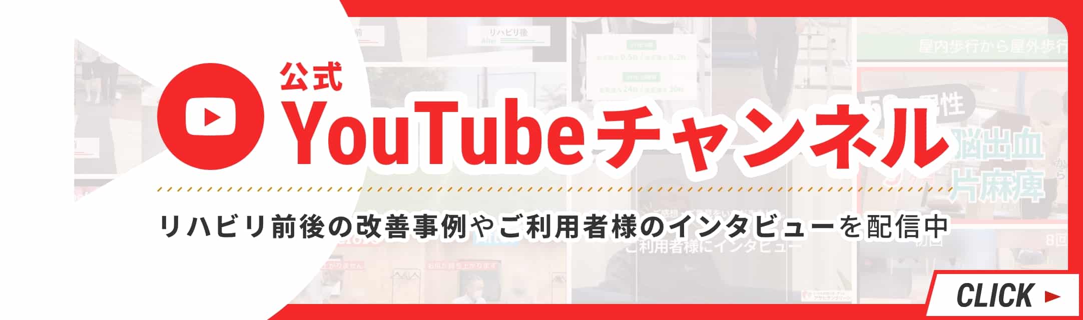 公式YouTubeチャンネル リハビリ前後の改善事例やご利用者様のインタビューを配信中