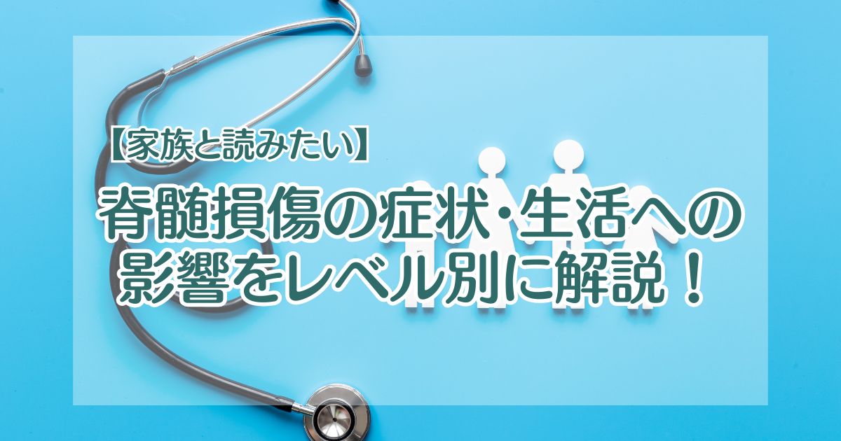 【家族と読みたい】脊髄損傷の症状・生活への影響をレベル別に解説！