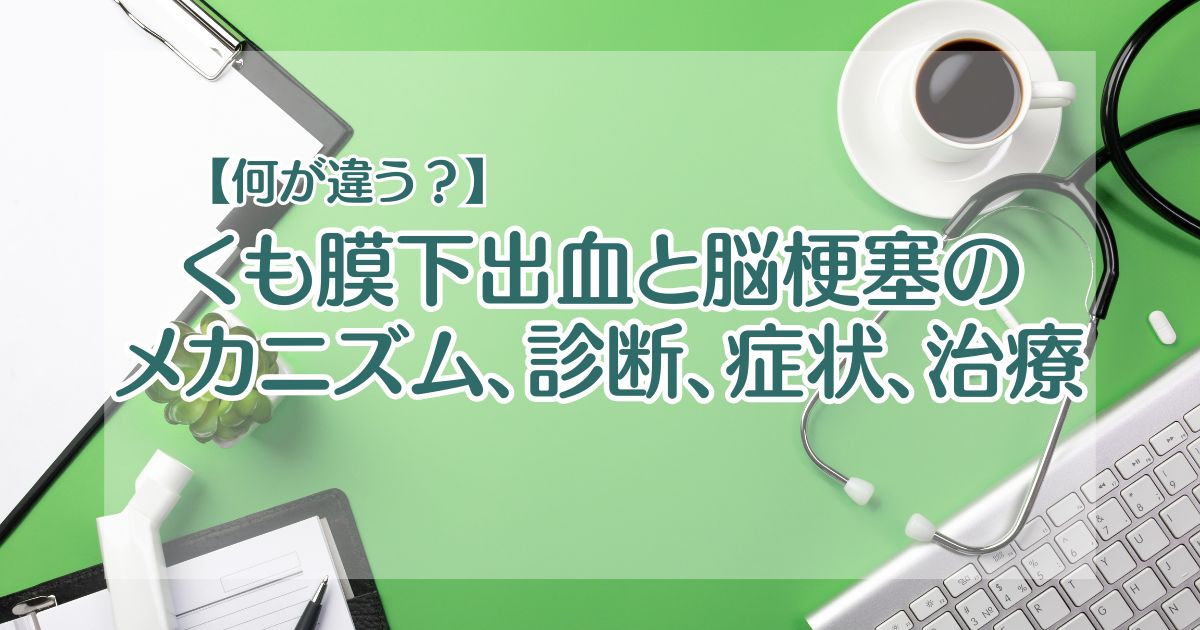 【何が違う？】くも膜下出血と脳梗塞のメカニズム、診断、症状、治療