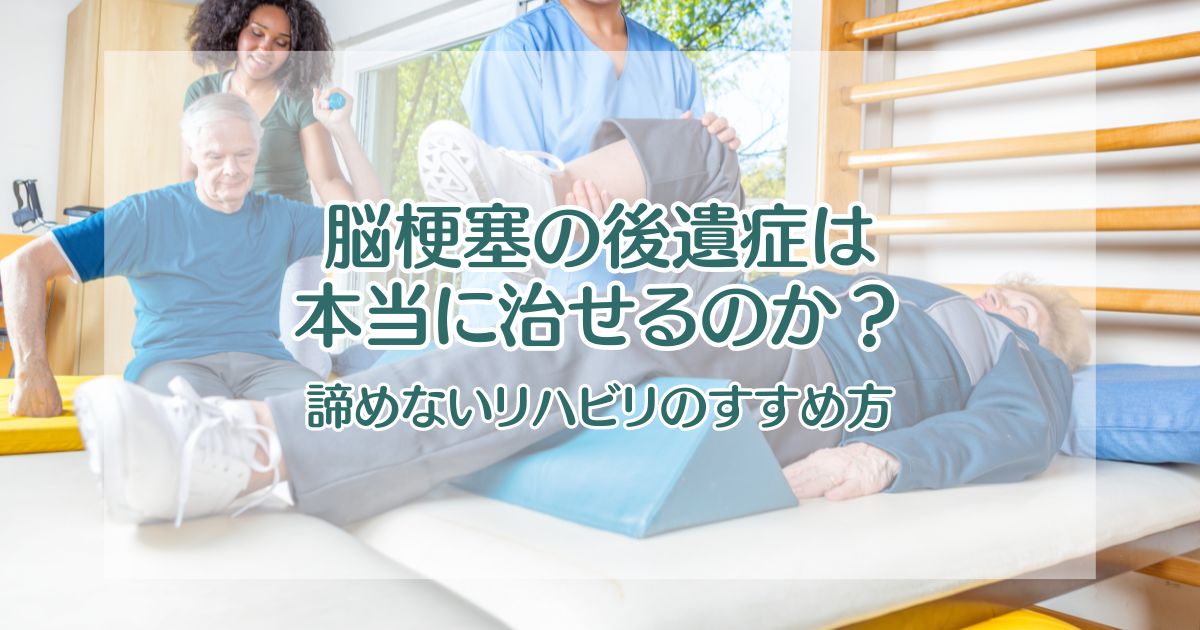 脳梗塞の後遺症は本当に治せるのか？【諦めないリハビリのすすめ方】