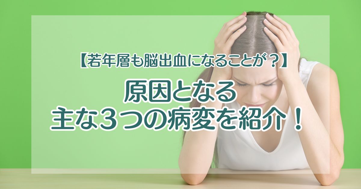 【若年層も脳出血になることが？】原因となる主な３つの病変を紹介！