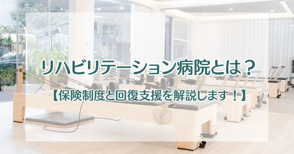 リハビリテーション病院とは？【保険制度と回復支援を解説します！】